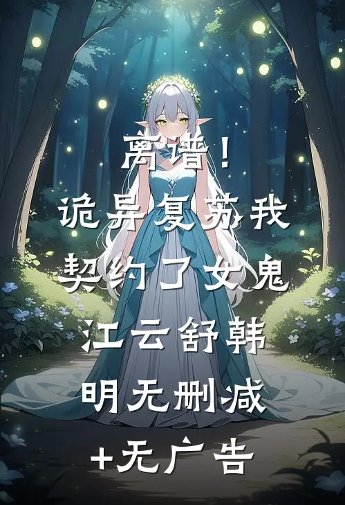 离谱！诡异复苏，我契约了女鬼江云舒韩明无删减+无广告