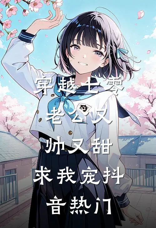 穿越七零：老公又帅又甜，求我宠抖音热门