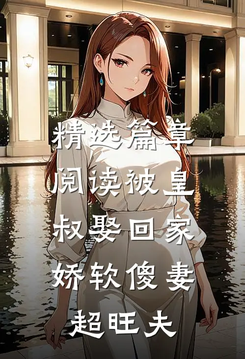 精选篇章阅读被皇叔娶回家，娇软傻妻超旺夫