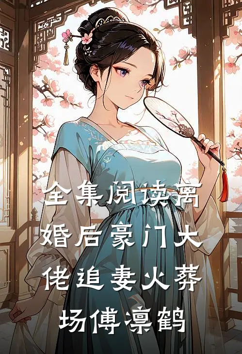 全集阅读离婚后豪门大佬追妻火葬场傅凛鹤