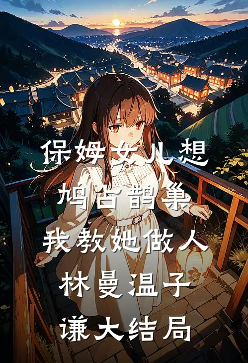 保姆女儿想鸠占鹊巢，我教她做人林曼温子谦大结局