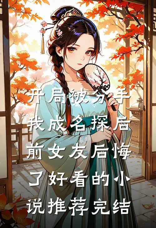 开局被分手，我成名探后前女友后悔了好看的小说推荐完结