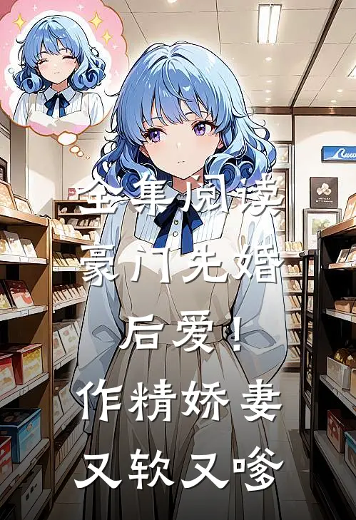全集阅读豪门先婚后爱！作精娇妻又软又嗲