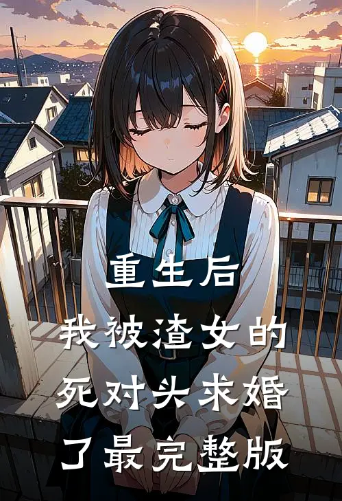 重生后，我被渣女的死对头求婚了最完整版