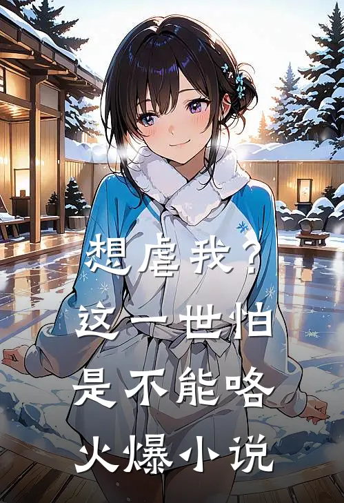 想虐我？这一世怕是不能咯火爆小说