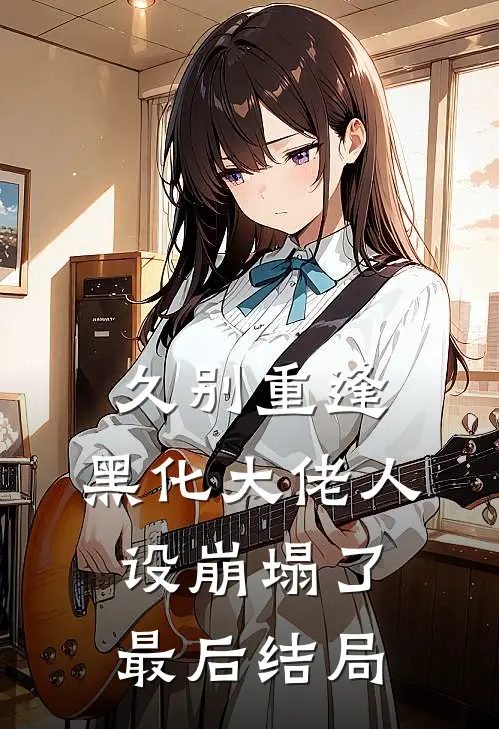 久别重逢：黑化大佬人设崩塌了最后结局