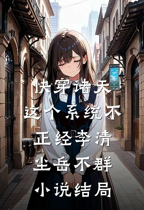 快穿诸天：这个系统不正经李清尘岳不群小说结局