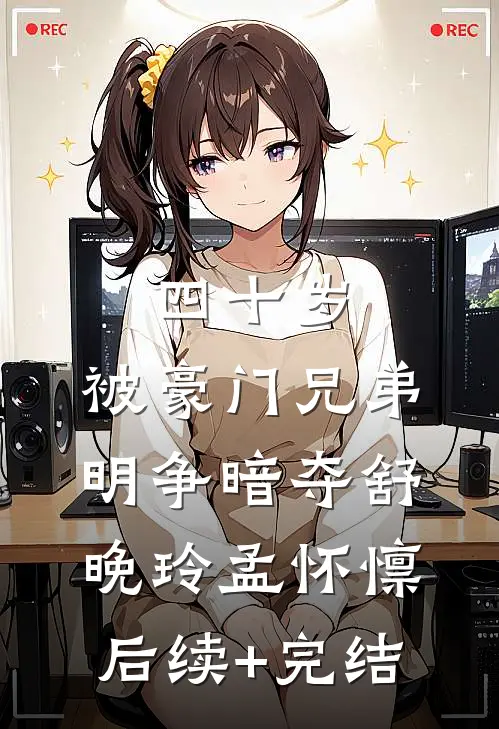 四十岁，被豪门兄弟明争暗夺舒晚玲孟怀懔后续+完结