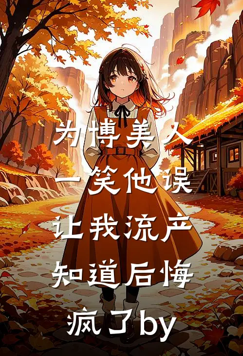 为博美人一笑他误让我流产，知道后悔疯了by