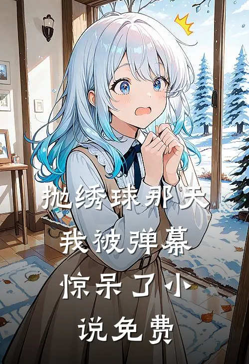 抛绣球那天，我被弹幕惊呆了小说免费