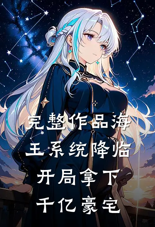完整作品海王系统降临，开局拿下千亿豪宅