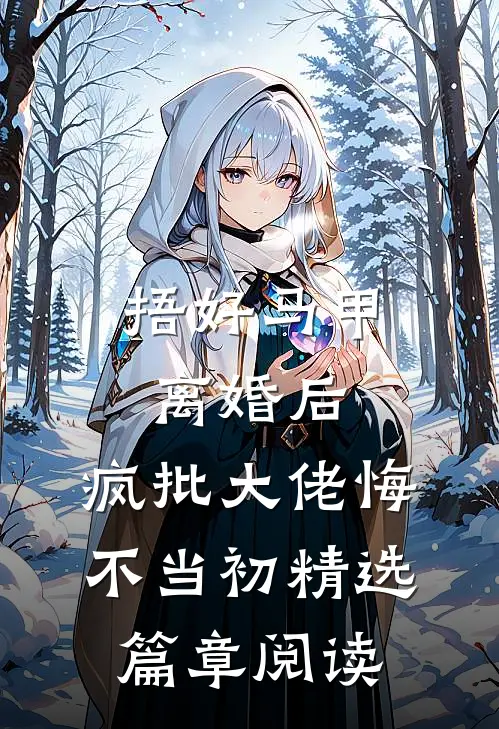 捂好马甲离婚后，疯批大佬悔不当初精选篇章阅读