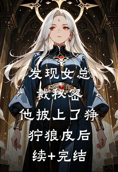 发现女总裁秘密，他披上了狰狞狼皮后续+完结
