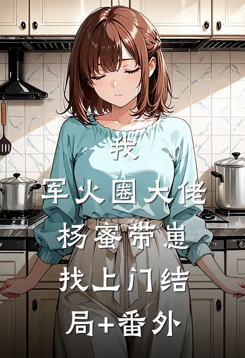 我，军火圈大佬，杨蜜带崽找上门结局+番外