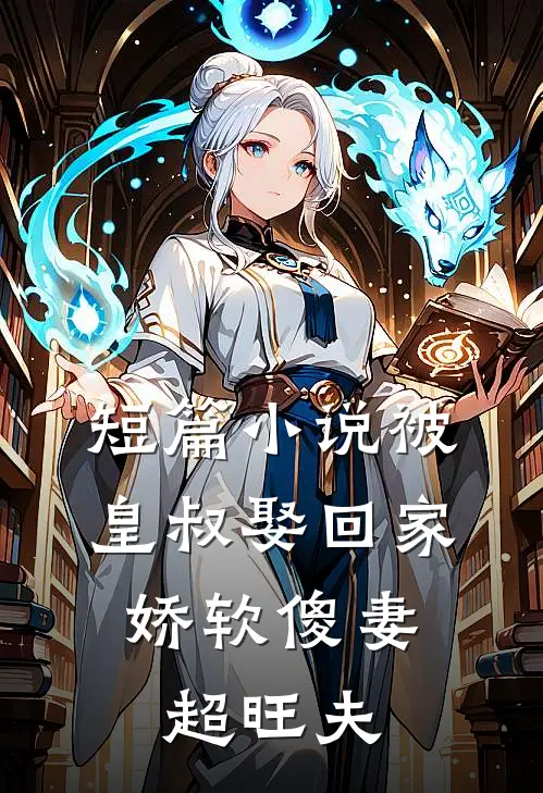短篇小说被皇叔娶回家，娇软傻妻超旺夫