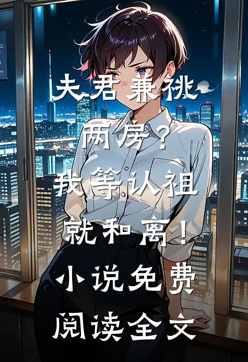 夫君兼祧两房？我等认祖就和离！小说免费阅读全文