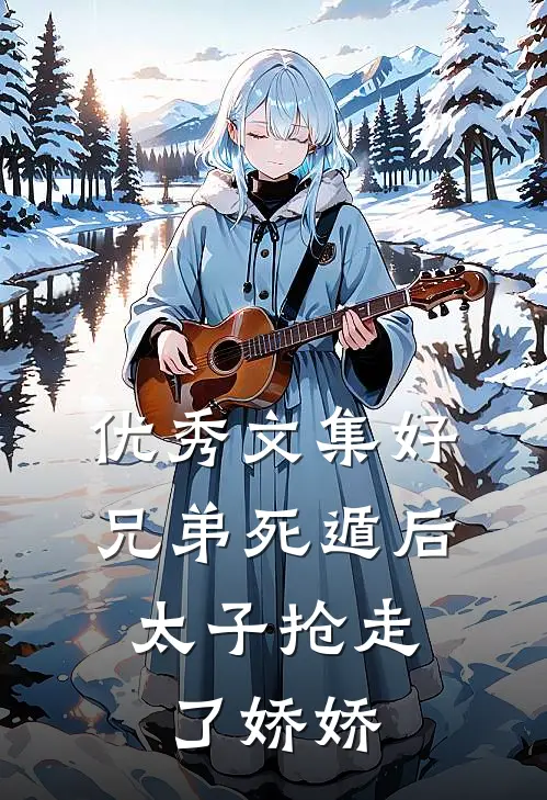优秀文集好兄弟死遁后，太子抢走了娇娇
