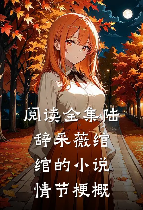 阅读全集陆辞采薇绾绾的小说情节梗概
