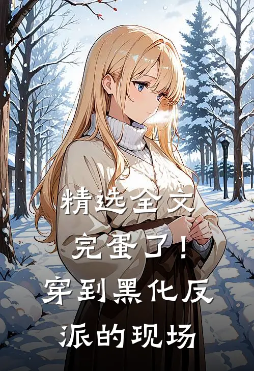 精选全文完蛋了！穿到黑化反派的现场