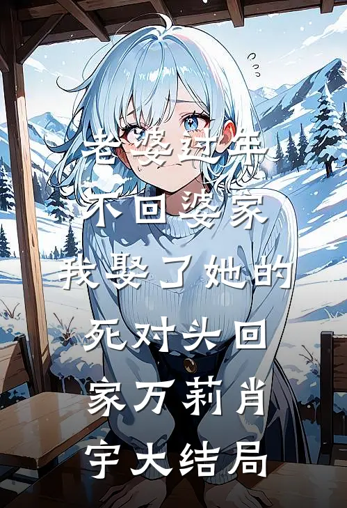 老婆过年不回婆家，我娶了她的死对头回家万莉肖宇大结局