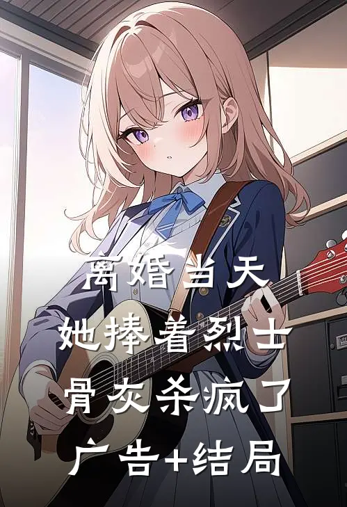 离婚当天，她捧着烈士骨灰杀疯了广告+结局