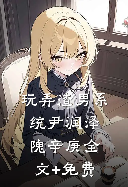玩弄渣男系统尹润泽隗辛庚全文+免费