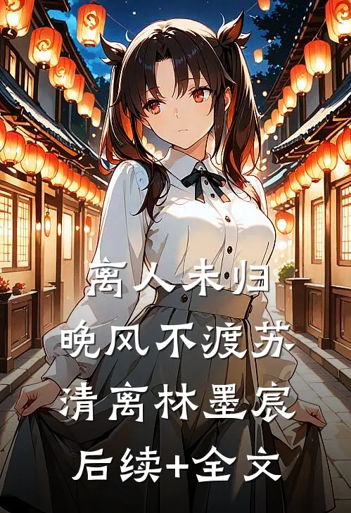 离人未归，晚风不渡苏清离林墨宸后续+全文