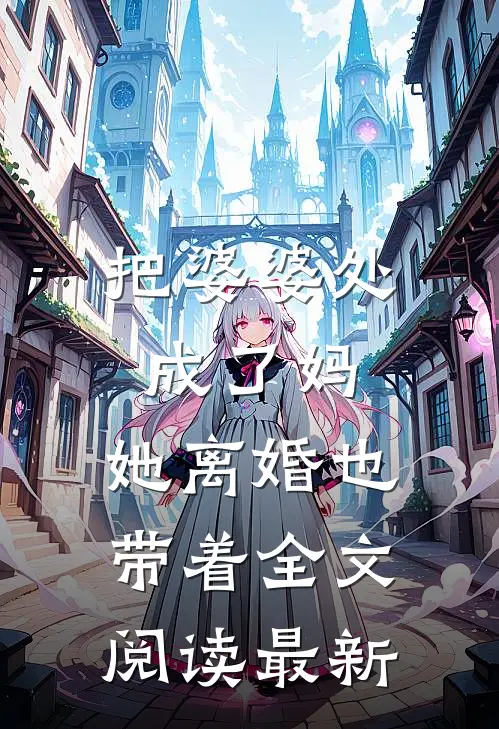 把婆婆处成了妈，她离婚也带着全文阅读最新
