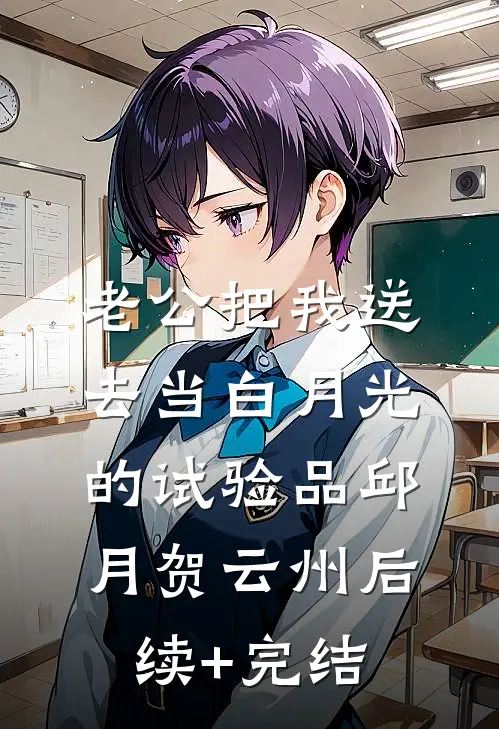 老公把我送去当白月光的试验品邱月贺云州后续+完结