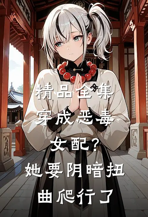 精品全集穿成恶毒女配？她要阴暗扭曲爬行了