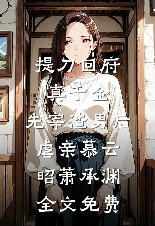提刀回府真千金，先宰渣男后虐亲慕云昭萧承渊全文免费