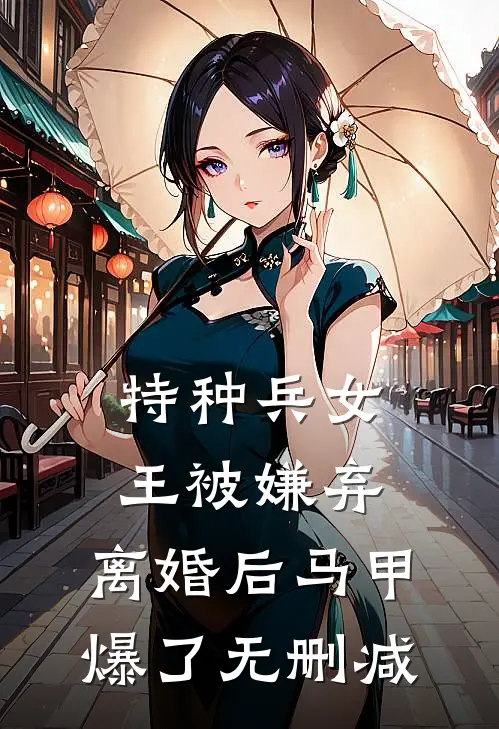 特种兵女王被嫌弃，离婚后马甲爆了无删减