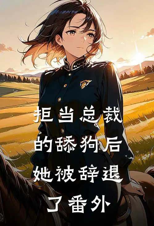 拒当总裁的舔狗后，她被辞退了 番外