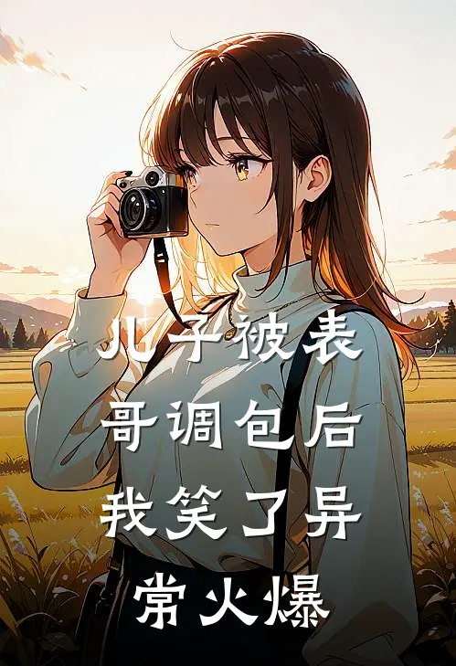 儿子被表哥调包后，我笑了异常火爆