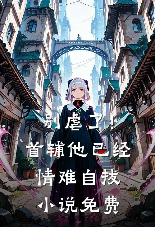 别虐了！首辅他已经情难自拔小说免费