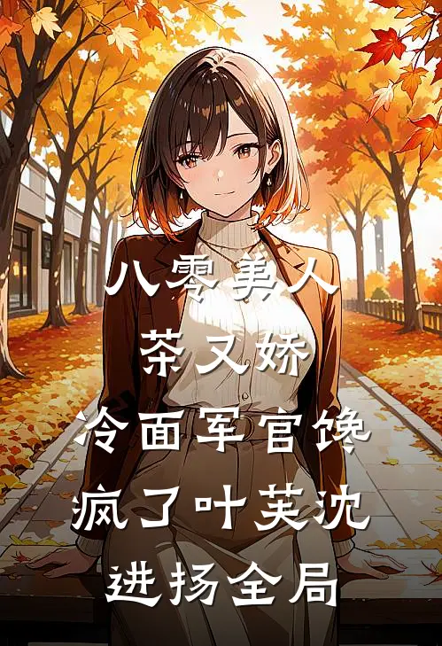 八零美人茶又娇，冷面军官馋疯了叶芙沈进扬全局