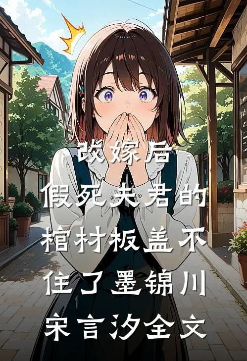 改嫁后，假死夫君的棺材板盖不住了墨锦川宋言汐全文