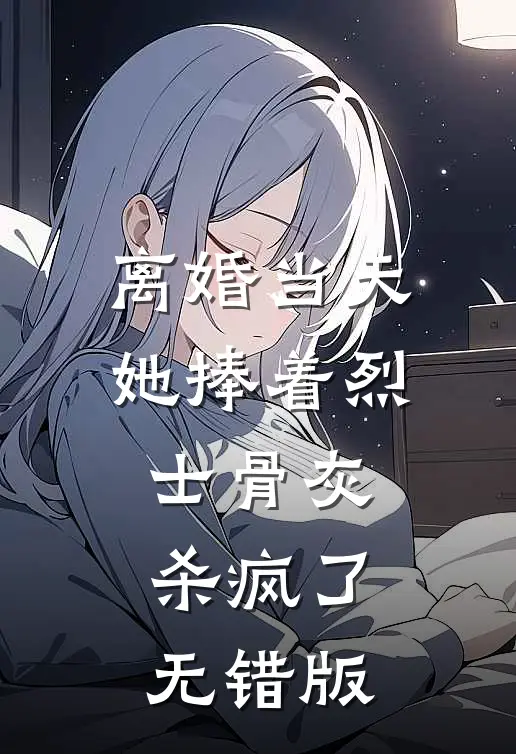 离婚当天，她捧着烈士骨灰杀疯了无错版