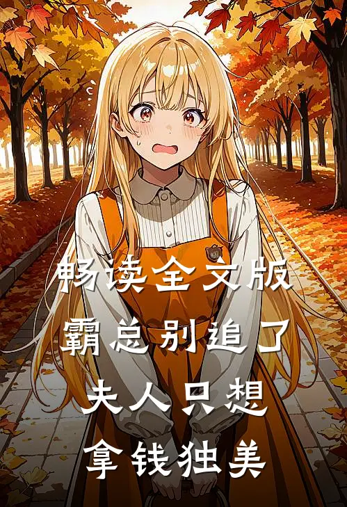 畅读全文版霸总别追了，夫人只想拿钱独美