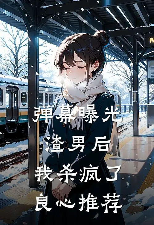 弹幕曝光渣男后，我杀疯了良心推荐