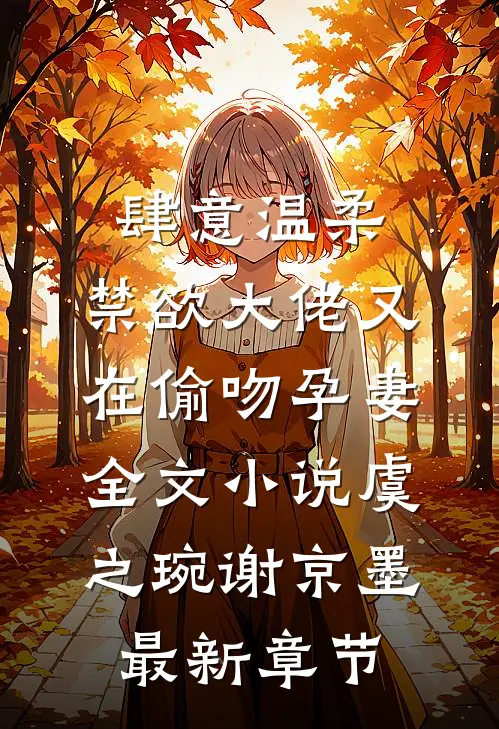 肆意温柔，禁欲大佬又在偷吻孕妻全文小说虞之琬谢京墨最新章节