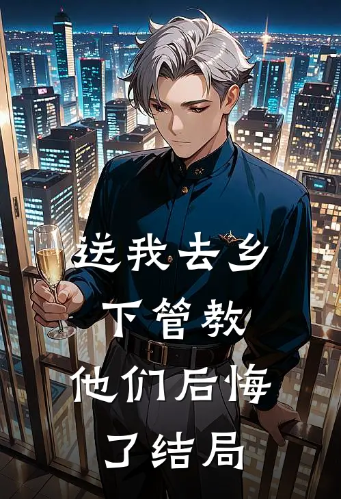 送我去乡下管教,他们后悔了结局是