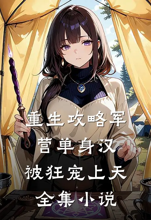 重生攻略军营单身汉，被狂宠上天全集小说