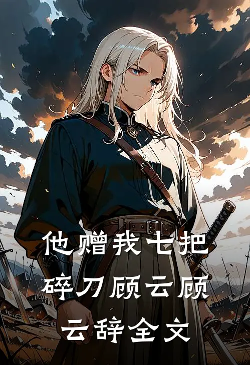 他赠我七把碎刀顾云顾云辞全文