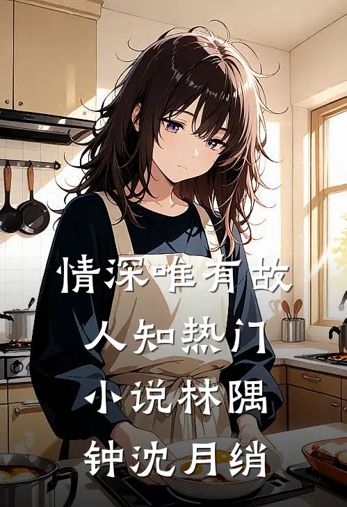 情深唯有故人知热门小说林隅钟沈月绡