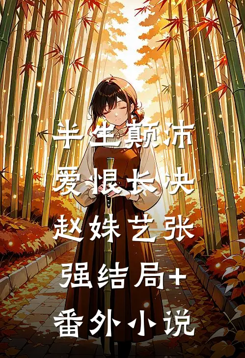 半生颠沛，爱恨长决赵姝艺张强结局+番外小说