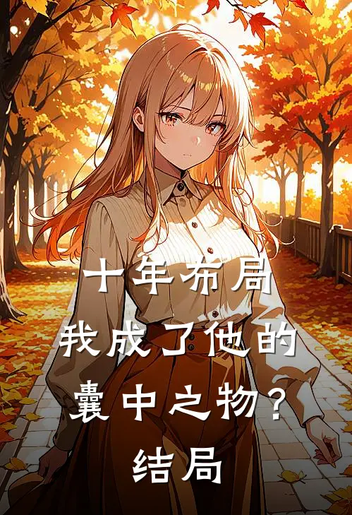 十年布局,我成了他的囊中之物?结局是