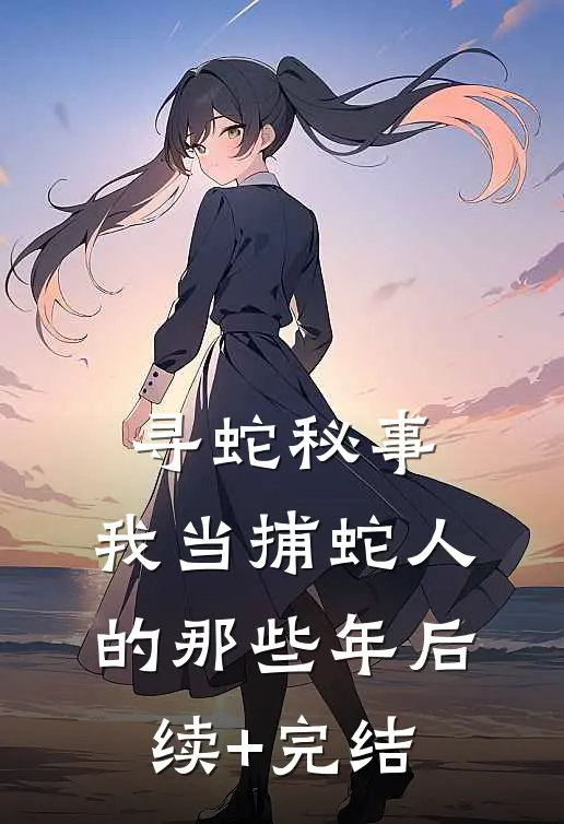 寻蛇秘事：我当捕蛇人的那些年后续+完结