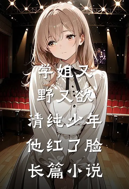 学姐又野又欲，清纯少年他红了脸长篇小说