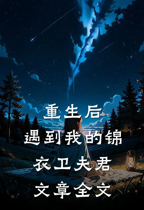 重生后,遇到我的锦衣卫夫君文章全文免费阅读